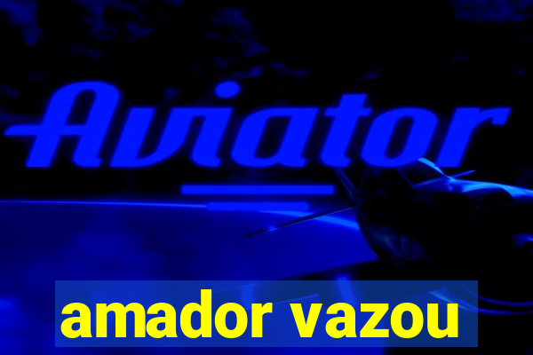 amador vazou